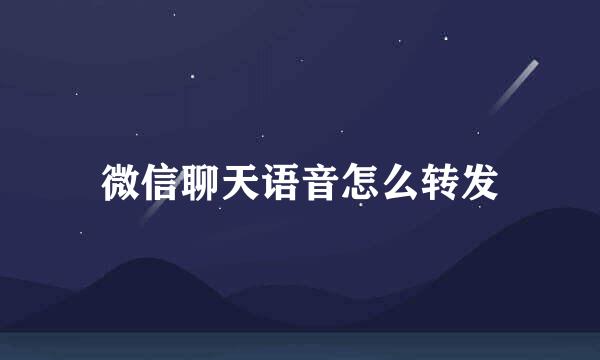 微信聊天语音怎么转发