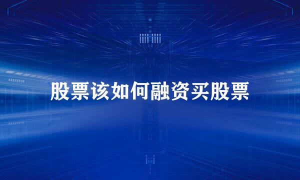 股票该如何融资买股票
