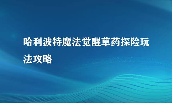 哈利波特魔法觉醒草药探险玩法攻略