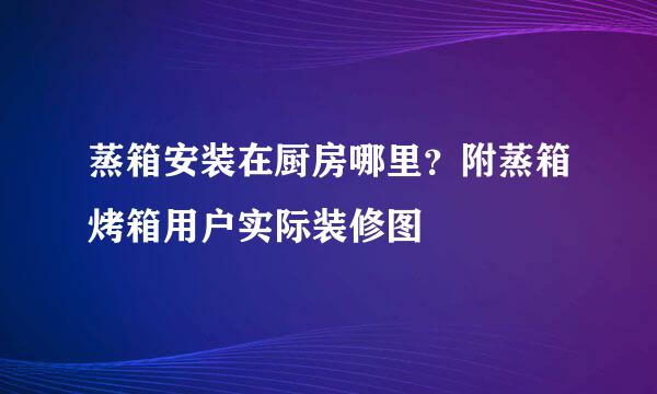 蒸箱安装在厨房哪里？附蒸箱烤箱用户实际装修图