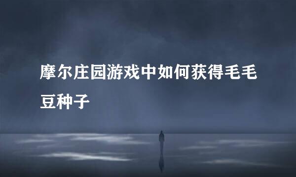 摩尔庄园游戏中如何获得毛毛豆种子