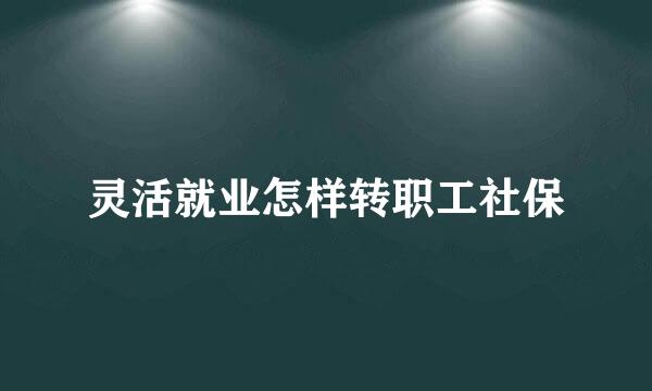 灵活就业怎样转职工社保