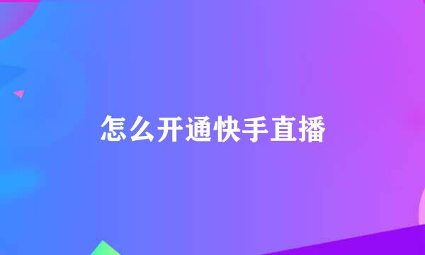 怎么开通快手直播