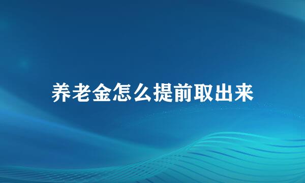 养老金怎么提前取出来