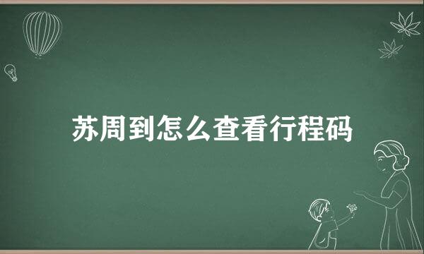 苏周到怎么查看行程码