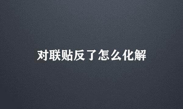 对联贴反了怎么化解