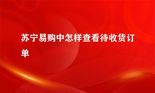 苏宁易购中怎样查看待收货订单