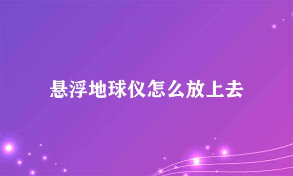 悬浮地球仪怎么放上去