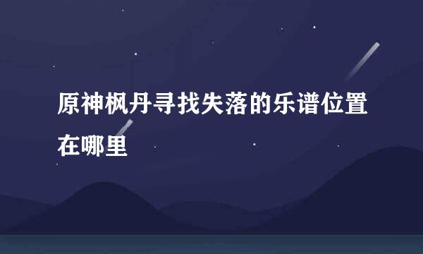 原神枫丹寻找失落的乐谱位置在哪里