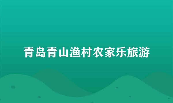青岛青山渔村农家乐旅游