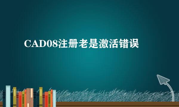 CAD08注册老是激活错误