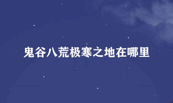 鬼谷八荒极寒之地在哪里