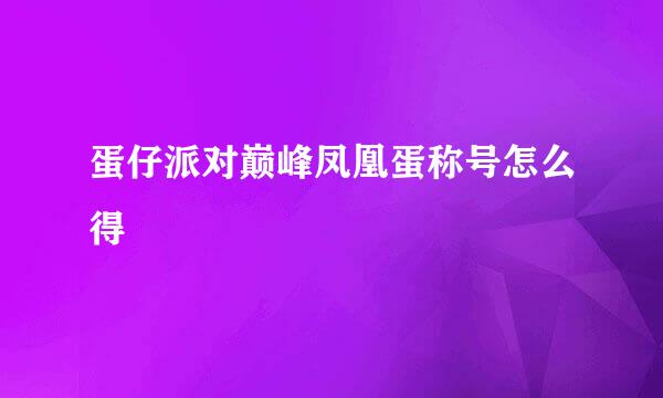 蛋仔派对巅峰凤凰蛋称号怎么得