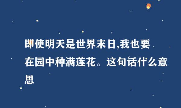 即使明天是世界末日,我也要在园中种满莲花。这句话什么意思
