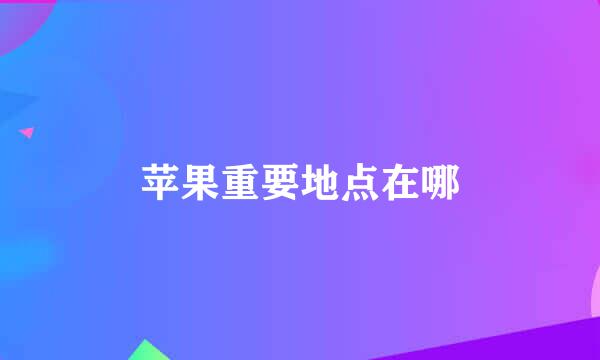 苹果重要地点在哪