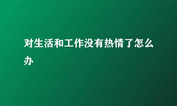 对生活和工作没有热情了怎么办