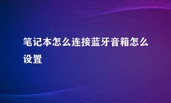 笔记本怎么连接蓝牙音箱怎么设置