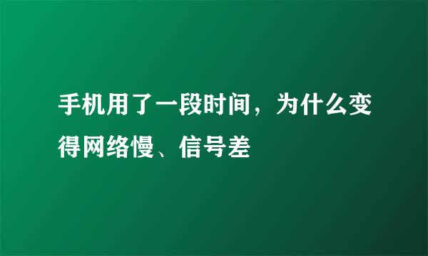 手机用了一段时间，为什么变得网络慢、信号差