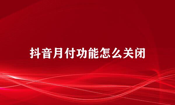 抖音月付功能怎么关闭
