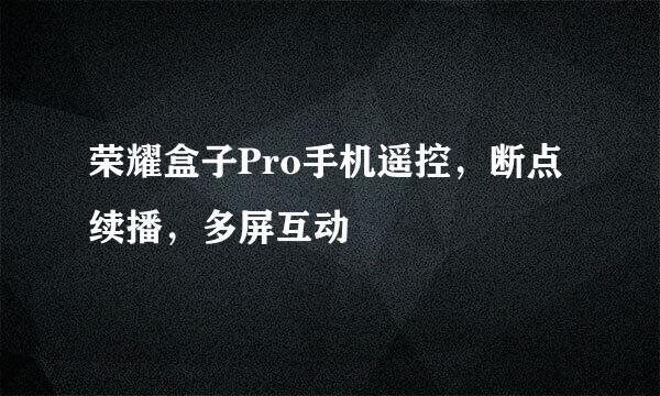 荣耀盒子Pro手机遥控，断点续播，多屏互动