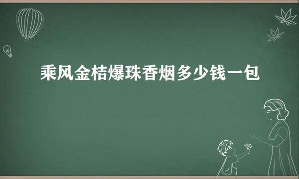 乘风金桔爆珠香烟多少钱一包