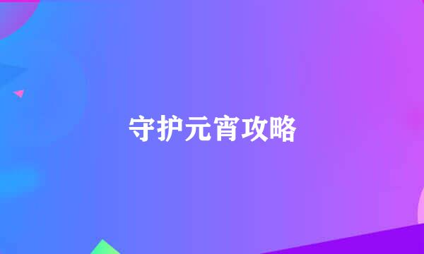 守护元宵攻略