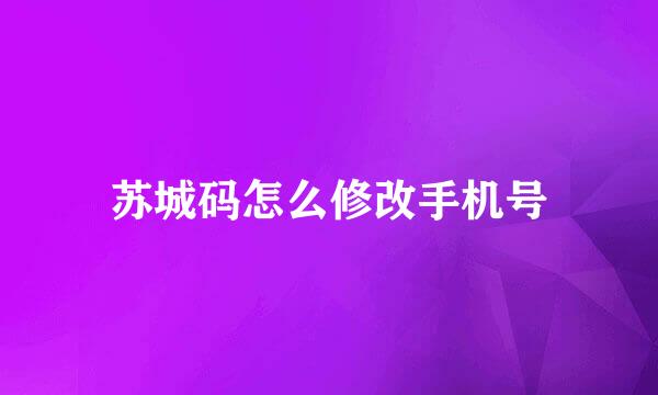 苏城码怎么修改手机号