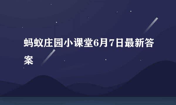 蚂蚁庄园小课堂6月7日最新答案