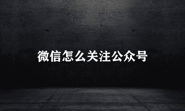 微信怎么关注公众号