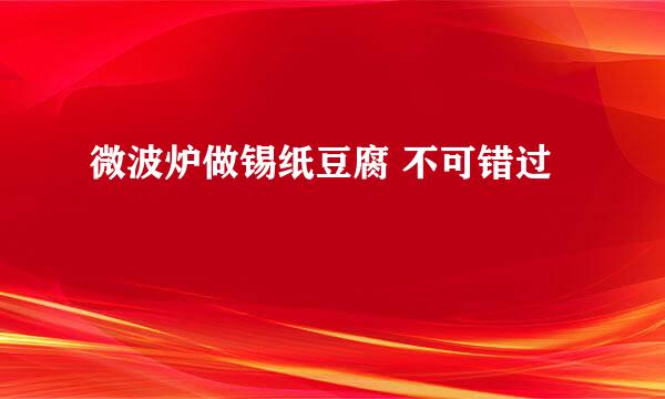 微波炉做锡纸豆腐 不可错过