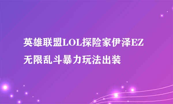 英雄联盟LOL探险家伊泽EZ无限乱斗暴力玩法出装