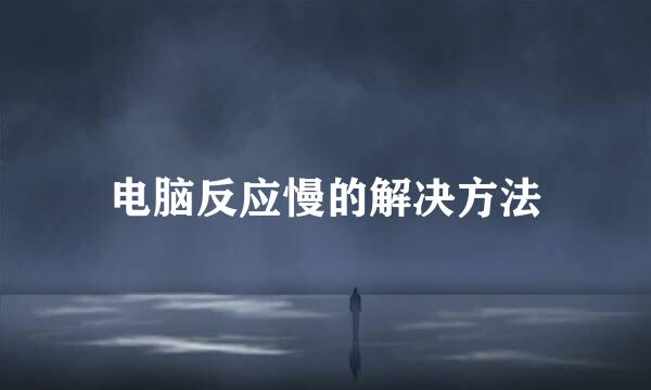 电脑反应慢的解决方法