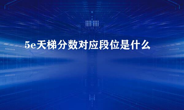 5e天梯分数对应段位是什么