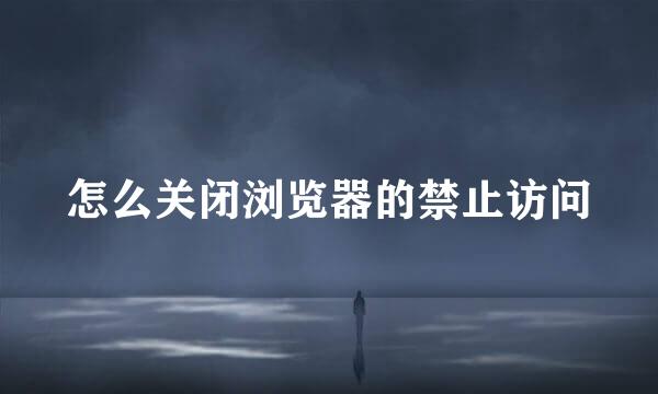 怎么关闭浏览器的禁止访问