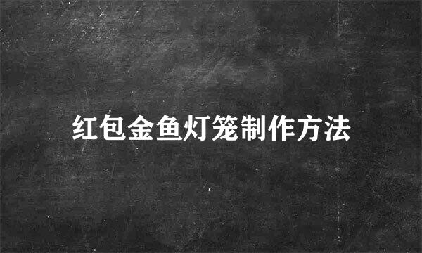 红包金鱼灯笼制作方法