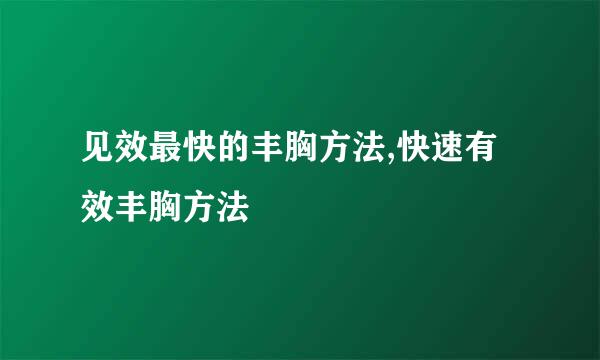 见效最快的丰胸方法,快速有效丰胸方法