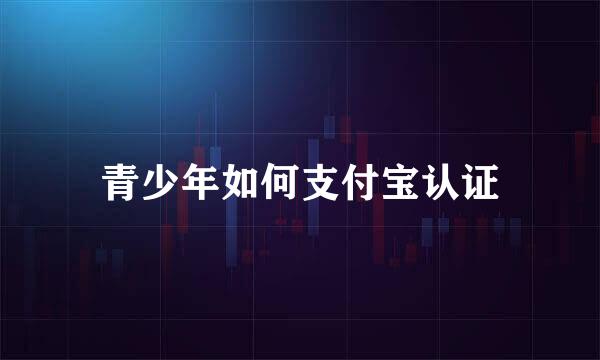 青少年如何支付宝认证