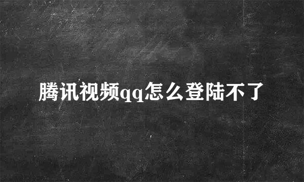 腾讯视频qq怎么登陆不了