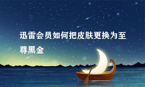 迅雷会员如何把皮肤更换为至尊黑金