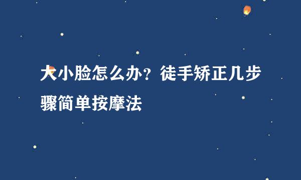 大小脸怎么办？徒手矫正几步骤简单按摩法