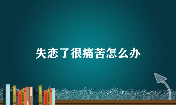 失恋了很痛苦怎么办