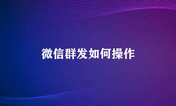微信群发如何操作