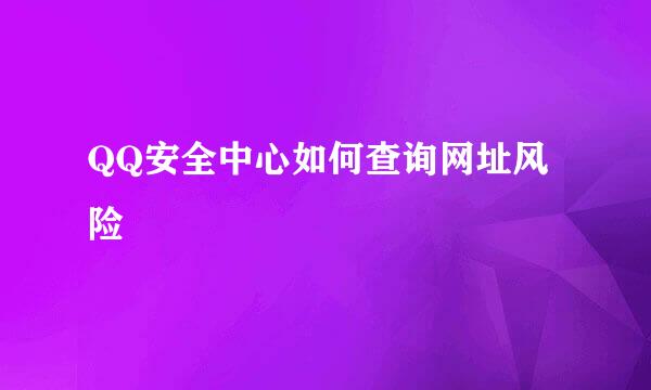 QQ安全中心如何查询网址风险