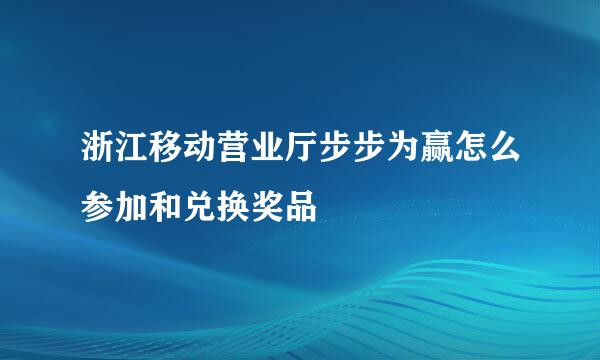 浙江移动营业厅步步为赢怎么参加和兑换奖品