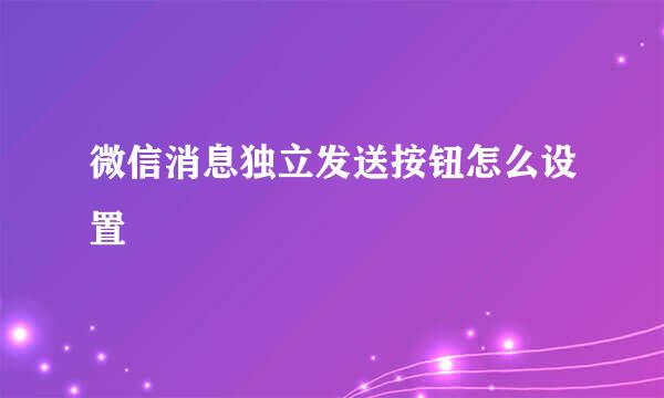 微信消息独立发送按钮怎么设置