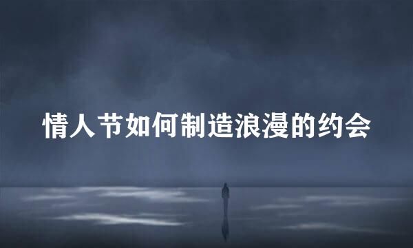情人节如何制造浪漫的约会