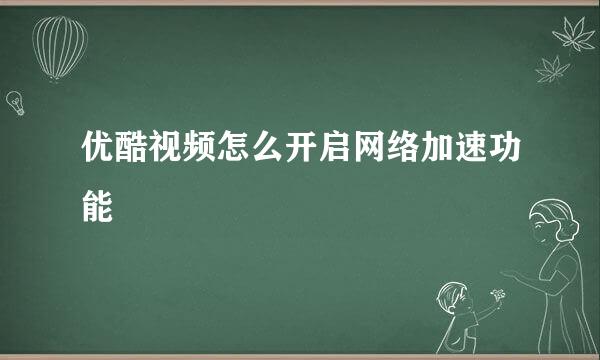 优酷视频怎么开启网络加速功能