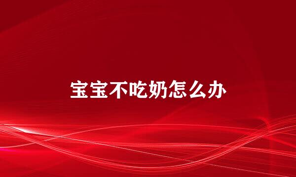 宝宝不吃奶怎么办