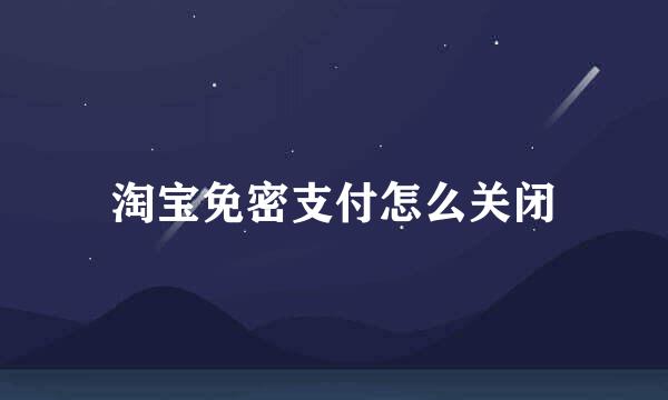 淘宝免密支付怎么关闭