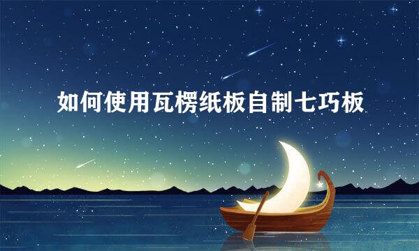 如何使用瓦楞纸板自制七巧板